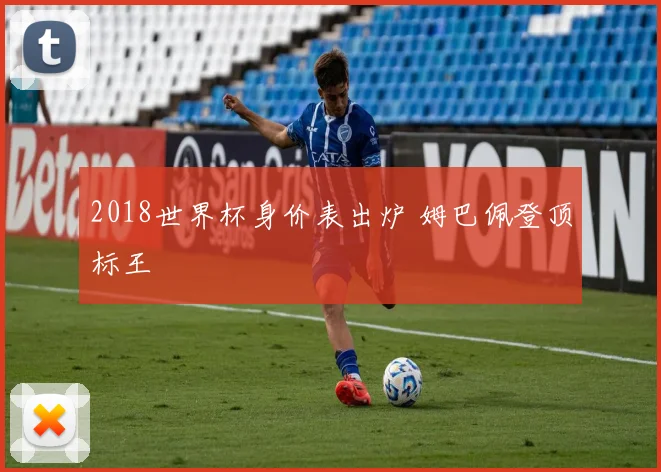 2018世界杯身价表出炉 姆巴佩登顶标王