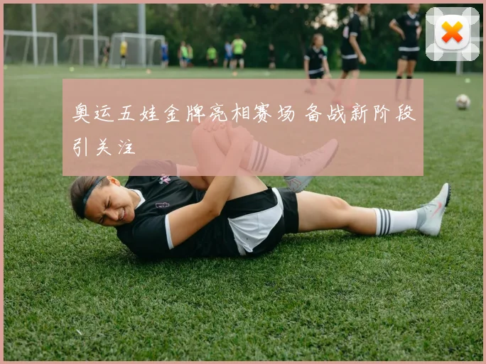 奥运五娃金牌亮相赛场 备战新阶段引关注