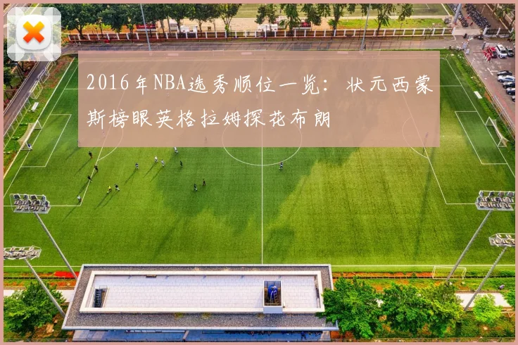2016年NBA选秀顺位一览：状元西蒙斯榜眼英格拉姆探花布朗